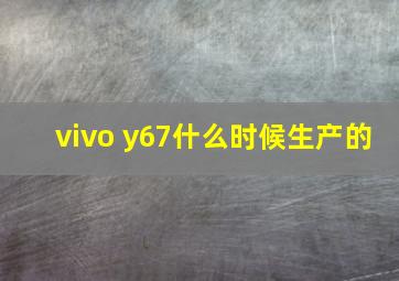 vivo y67什么时候生产的